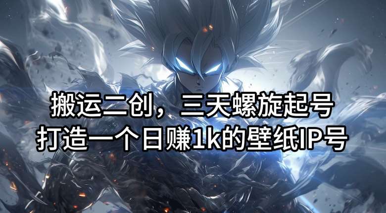 搬运二创,三天螺旋起号,打造一个日赚1k的壁纸IP号【揭秘】 搬运二创,三天螺旋起号,打造一个日赚1k的壁纸IP号【揭秘】