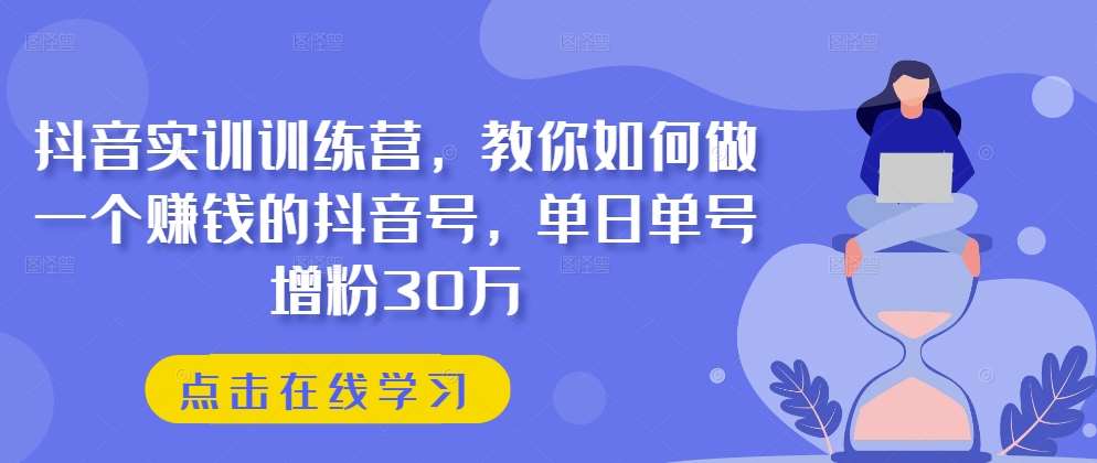抖音实训训练营，教你如何做一个赚钱的抖音号，单日单号增粉30万|无忧资源社