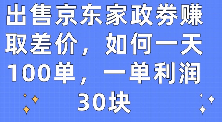 出售京东家政劵赚取差价，如何一天100单，一单利润30块_无忧资源社|无忧资源社