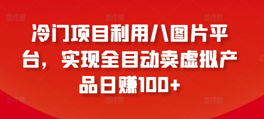 冷门项目利用八图片平台，实现全目动卖虚拟产品日赚100+_无忧资源社|无忧资源社