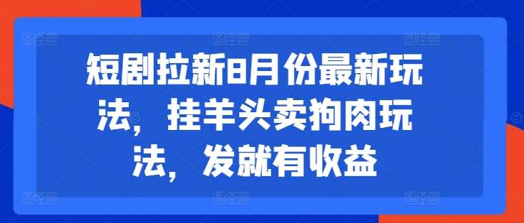 短剧拉新8月份最新玩法，挂羊头卖狗肉玩法，发就有收益|无忧资源社