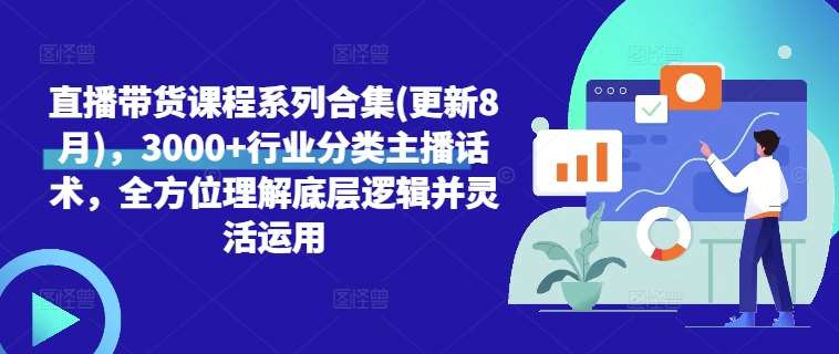 直播带货课程系列合集(更新8月)，3000+行业分类主播话术，全方位理解底层逻辑并灵活运用|无忧资源社