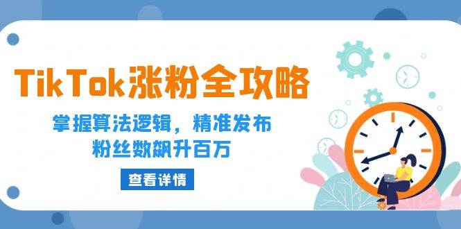 （12688期）TikTok涨粉全攻略：掌握算法逻辑，精准发布，粉丝数飙升百万|无忧资源社