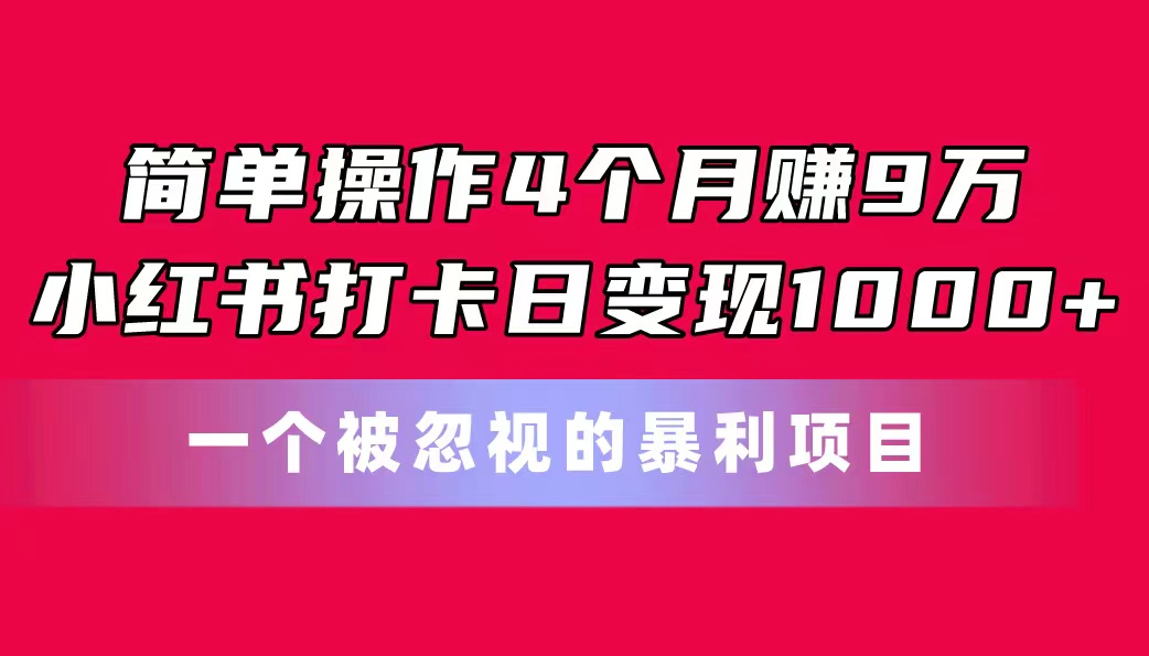 简单操作4个月赚9万！小红书打卡日变现1000+！一个被忽视的暴力项目|无忧资源社