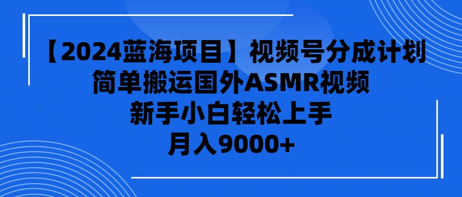 【2024蓝海项目】视频号分成计划，无脑搬运国外ASMR视频，新手小白轻松…_无忧资源社|无忧资源社