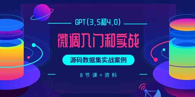 chatGPT微调入门和实战，源码数据集实战案例（8节课+资料）_无忧资源社|无忧资源社