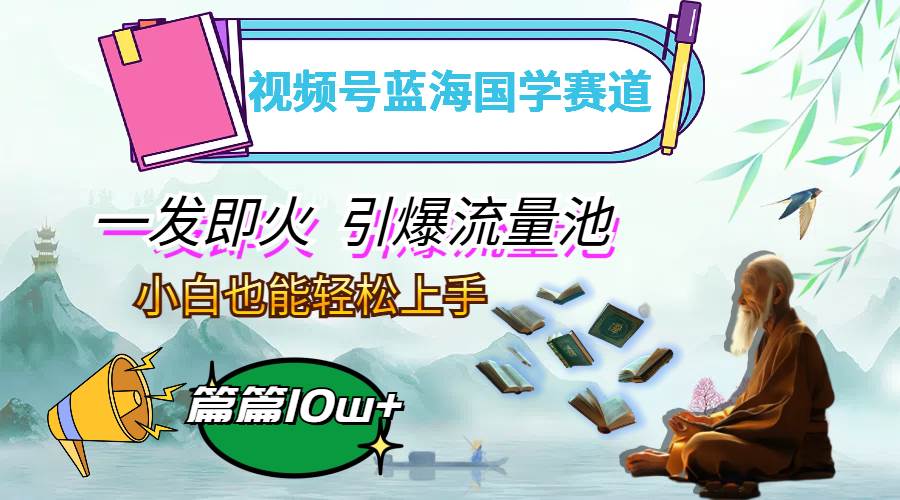 （12636期）视频号蓝海国学赛道，一发即火，引爆流量池，小白也能轻松上手，月入过万|无忧资源社
