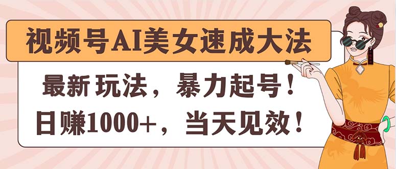 视频号AI美女速成大法，暴力起号，日赚1000+，当天见效|无忧资源社