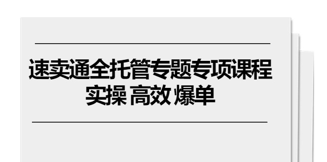 速卖通全托管专题专项课程，实操 高效 爆单|无忧资源社