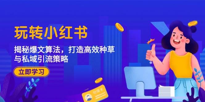 （12402期）玩转小红书：揭秘爆文算法，打造高效种草与私域引流策略|无忧资源社
