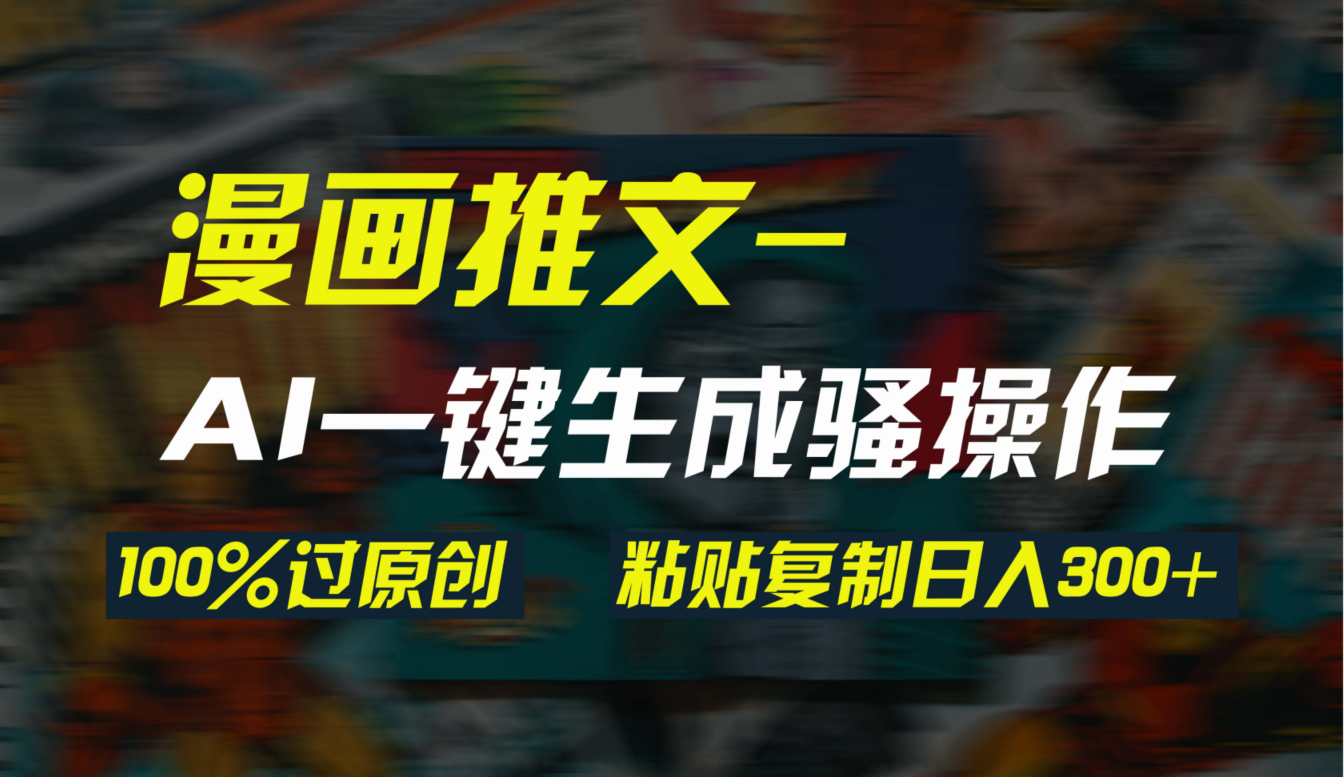 （9635期）AI一键生成漫画爆款视频，3分钟1条双重去重100%过原创，粘贴复制日入300+|无忧资源社