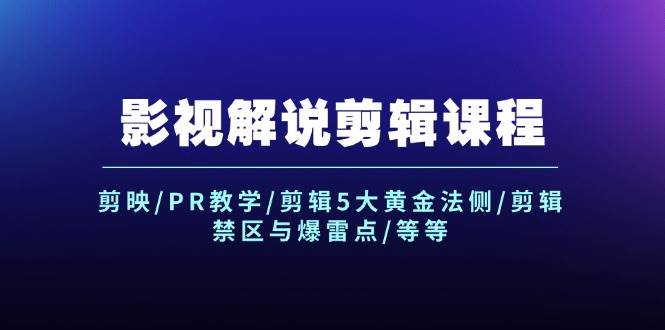 影视解说剪辑课程：剪映/PR教学/剪辑5大黄金法侧/剪辑禁区与爆雷点/等等|无忧资源社