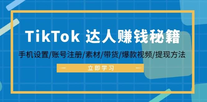 （12727期）TikTok&达人赚钱秘籍 手机设置/账号注册/素材/带货/爆款视频/提现方法|无忧资源社