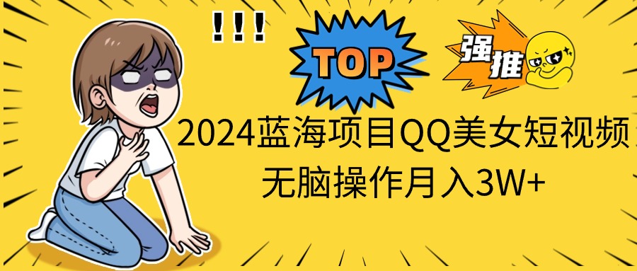 2024蓝海项目QQ美女短视频无脑操作月入3W+|无忧资源社