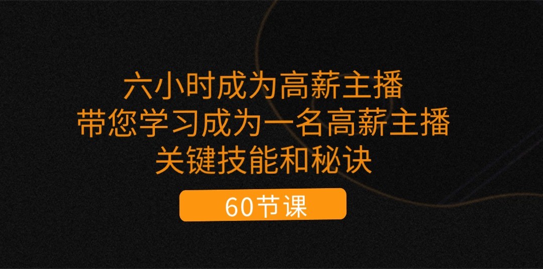 六小时成为高薪主播：带您学习成为一名高薪主播的关键技能和秘诀|无忧资源社