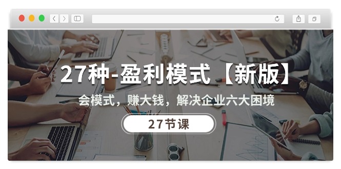 27种-盈利模式【新版】会模式，赚大钱，解决企业六大困境 (27节课)_无忧资源社|无忧资源社