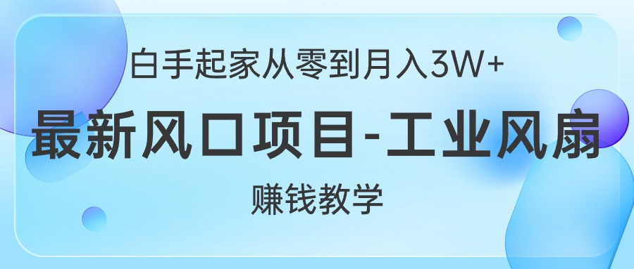 白手起家从零到月入3W+，最新风口项目-工业风扇赚钱教学_无忧资源社|无忧资源社