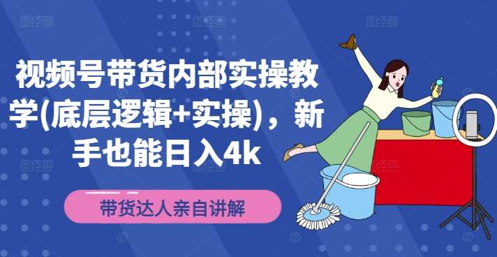 视频号带货内部实操教学(底层逻辑+实操)，新手也能日入4k|无忧资源社