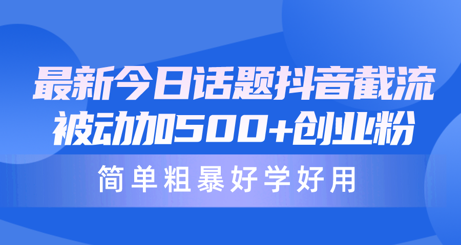 最新今日话题抖音截流，每天被动加500+创业粉，简单粗暴好学好用_无忧资源社|无忧资源社