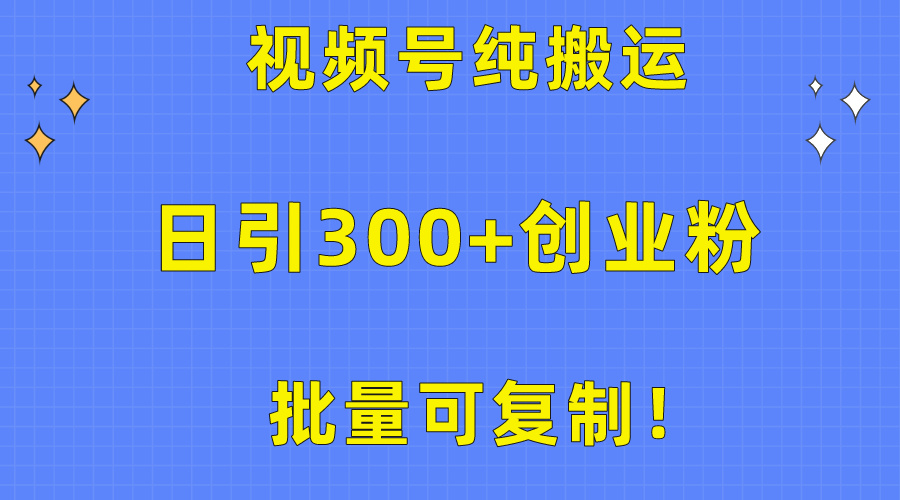 批量可复制！视频号纯搬运日引300+创业粉教程！_无忧资源社|无忧资源社