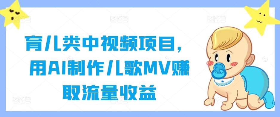 育儿类中视频项目，用AI制作儿歌MV赚取流量收益|无忧资源社