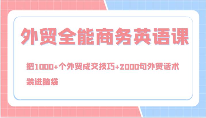 外贸全能商务英语课，把1000+个外贸成交技巧+2000句外贸话术，装进脑袋（144节）|无忧资源社