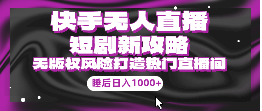 快手无人直播短剧新攻略，合规无版权风险，打造热门直播间，睡后日入1000+_无忧资源社|无忧资源社