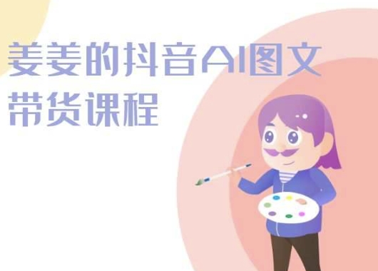 姜姜的抖音AI图文带货课程-姜姜抖音2024_无忧资源社|无忧资源社