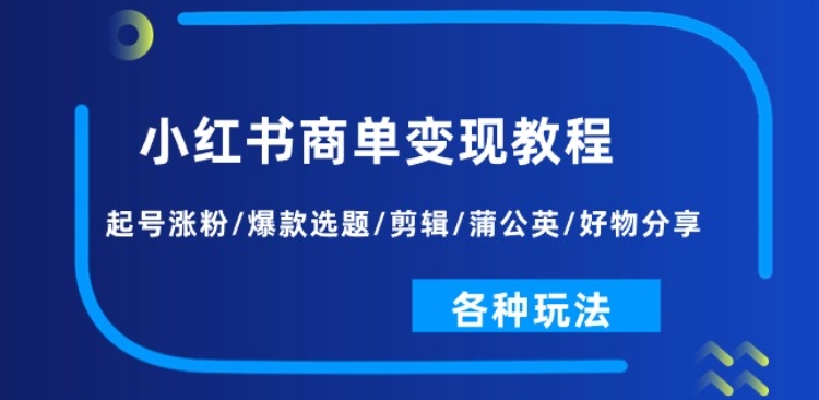 小红书商单变现教程：起号涨粉/爆款选题/剪辑/蒲公英/好物分享/各种玩法|无忧资源社