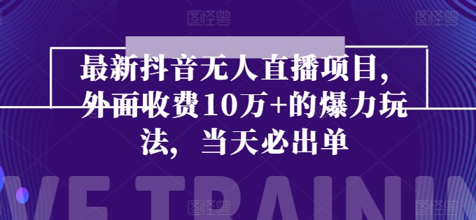 最新抖音无人直播项目，外面收费10w+的爆力玩法，当天必出单|无忧资源社