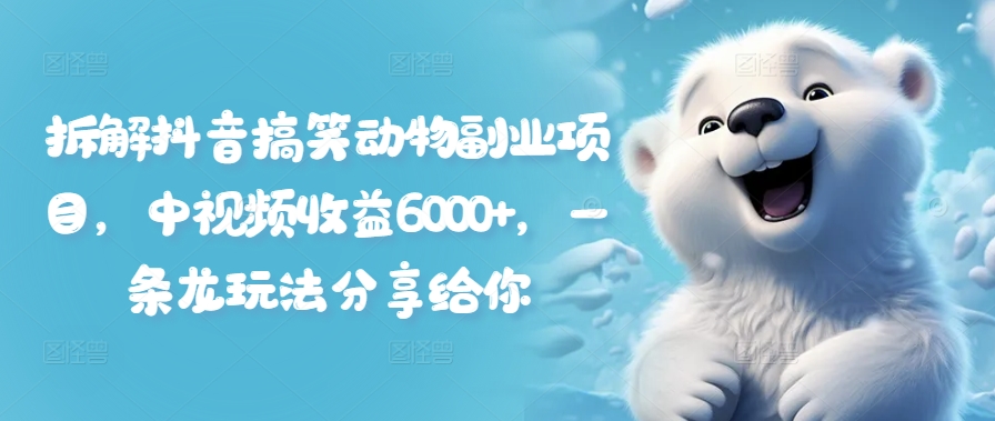 拆解抖音搞笑动物副业项目,中视频收益6000+,一条龙玩法分享给你 拆解抖音搞笑动物副业项目,中视频收益6000+,一条龙玩法分享给你