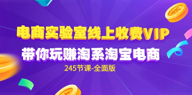 电商-实验室 线上收费VIP，带你玩赚淘系淘宝电商（245节课-全面版）_无忧资源社|无忧资源社