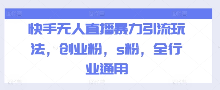 快手无人直播暴力引流玩法，创业粉，s粉，全行业通用|无忧资源社