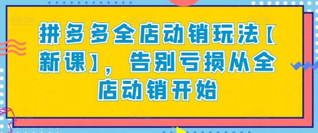 拼多多全店动销玩法【新课】，告别亏损从全店动销开始_无忧资源社|无忧资源社