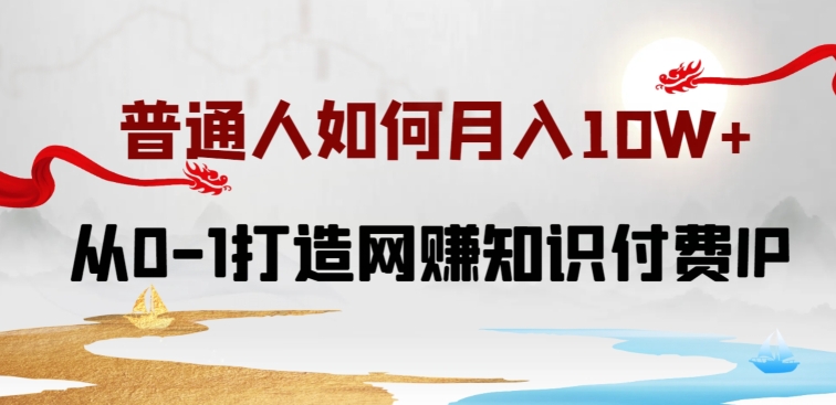 普通人如何打造知识付费IP月入10W+，从0-1打造网赚知识付费IP，小白喂饭级教程_无忧资源社|无忧资源社