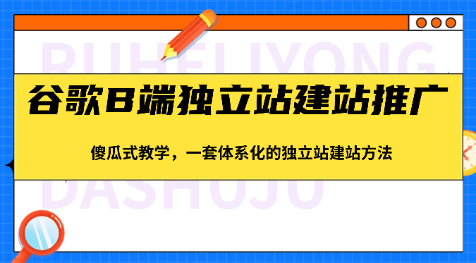 谷歌B端独立站建站推广，傻瓜式教学，一套体系化的独立站建站方法_无忧资源社|无忧资源社