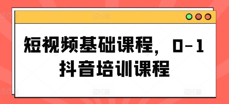短视频基础课程，0-1抖音培训课程|无忧资源社