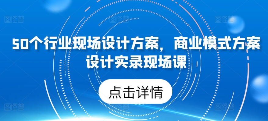 50个行业现场设计方案，​商业模式方案设计实录现场课_无忧资源社|无忧资源社