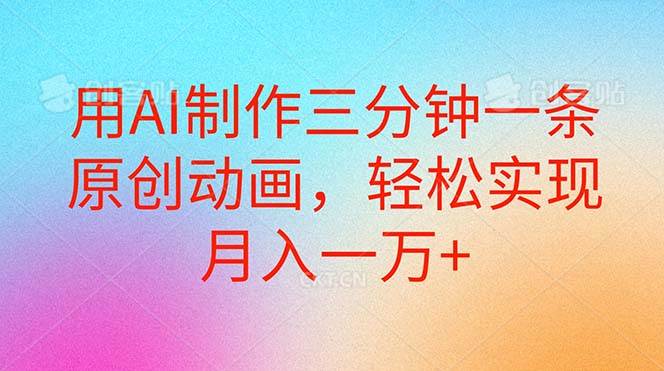 用AI制作三分钟一条原创动画，轻松实现月入一万+|无忧资源社