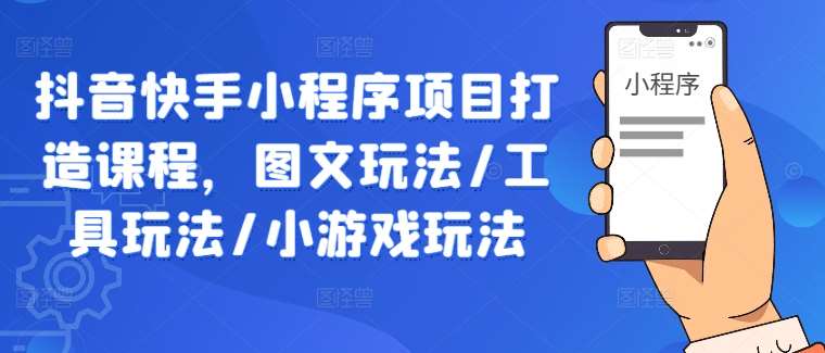 抖音快手小程序项目打造课程，图文玩法/工具玩法/小游戏玩法|无忧资源社