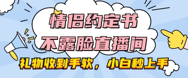 情侣约定书不露脸直播间，礼物收到手软，小白秒上手|无忧资源社