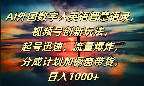 AI外国数字人英语智慧语录，视频号创新玩法，起号迅速，流量爆炸，日入1k+【揭秘】|无忧资源社