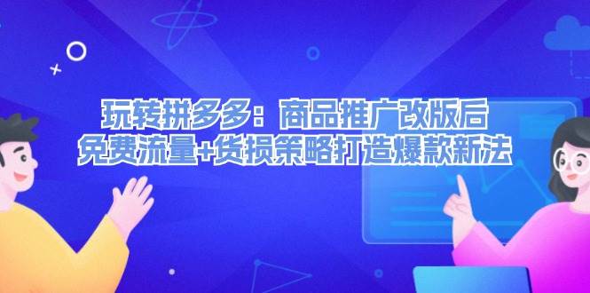 （12363期）玩转拼多多：商品推广改版后，免费流量+货损策略打造爆款新法（无水印）|无忧资源社