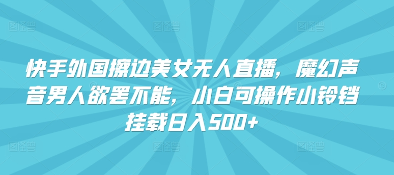 快手外国擦边美女无人直播，魔幻声音男人欲罢不能，小白可操作小铃铛挂载日入500+_无忧资源社|无忧资源社
