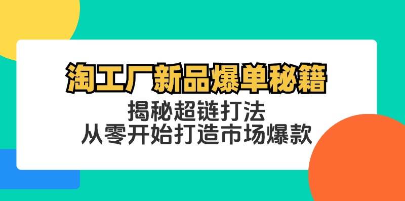 （12600期）淘工厂新品爆单秘籍：揭秘超链打法，从零开始打造市场爆款|无忧资源社
