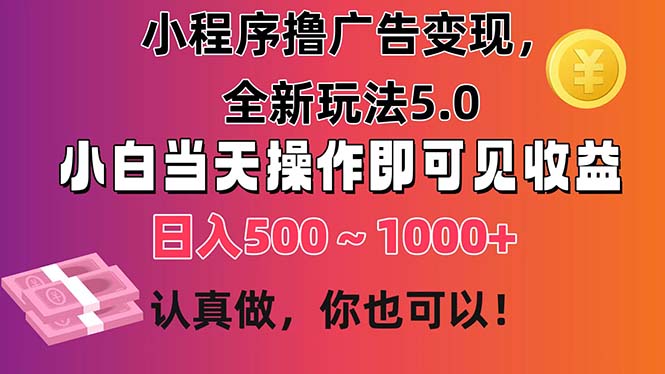 小程序撸广告变现，全新玩法5.0，小白当天操作即可上手，日收益 500~1000+|无忧资源社