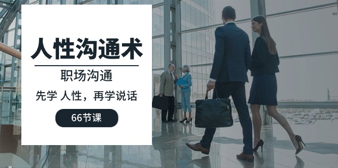 人性 沟通术：职场沟通，​先学 人性，再学说话（66节课）_无忧资源社|无忧资源社