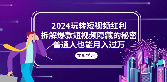 2024玩转短视频红利，拆解爆款短视频隐藏的秘密，普通人也能月入过万|无忧资源社