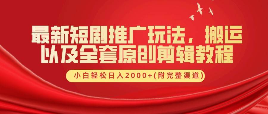 最新短剧推广玩法，搬运以及全套原创剪辑教程(附完整渠道)，小白轻松日入2000+|无忧资源社