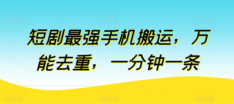 短剧最强手机搬运，万能去重，一分钟一条_无忧资源社|无忧资源社